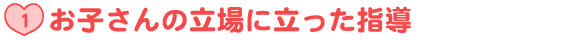 お子さんの立場に立った指導