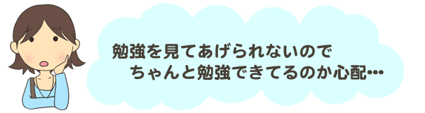 勉強を見てあげられないのでちゃんと勉強できてるか心配